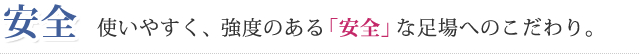 安全 使いやすく、強度のある「安全」な足場へのこだわり。